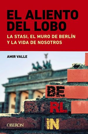 EL ALIENTO DEL LOBO. LA STASI, EL MURO DE BERLIN Y LA VIDA DE NOSOTROS, EL