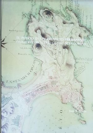 EL PUERTO ES UN PROYECTO PERMANENTE : EVOLUCI�N DEL PUERTO-CIUDAD DE LA CORU�A