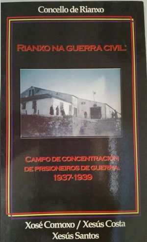 RIANXO NA GUERRA CIVIL : CAMPO DE CONCENTRACIN DE PRISIONEIROS DE GUERRA, 1937-1939