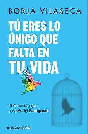 T ERES LO NICO QUE FALTA EN TU VIDA. LIBRATE DEL EGO A TRAVS DEL ENEAGRAMA