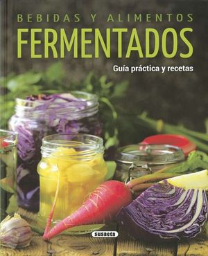 BEBIDAS Y ALIMENTOS FERMENTADOS. GUIA PRACTICA Y RECETAS