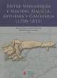 ENTRE MONARQUA Y NACIN: GALICIA, ASTURIAS Y CANTABRIA (1700-1833)