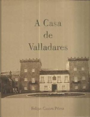 A CASA DE VALLADARES - FORMACIN E EVOLUCIN DO PATRIMONIO DUNHA FAMILIA DOMINANTE NA PONTEVEDRA DO ANTIGO RXIME