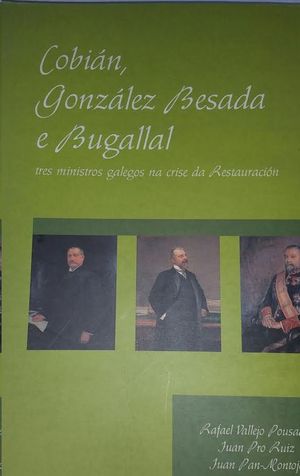 COBI�N, GONZ�LEZ BESADA E BUGALLAL : TRES MINISTROS GALEGOS NA CRISE DA RESTAURACI�N