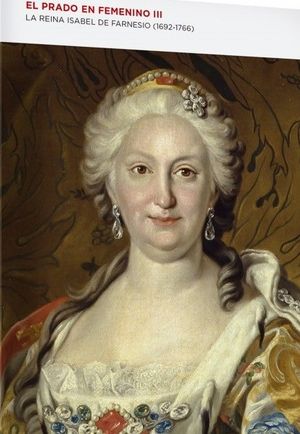 EL PRADO EN FEMENINO III. LA REINA ISABEL DE FARNESIO (1692-1766)