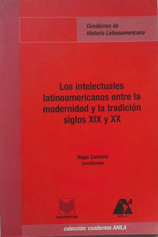 LOS INTELECTUALES LATIANOAMERICANOS ENTRE LA MODERNIDAD Y LA TRADICI�N, SIGLOS X