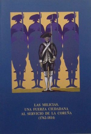 LAS MILICIAS - UNA FUERZA CIUDADANA AL SERVICIO DE LA CORU�A 1762-1814