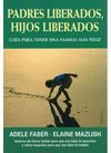PADRES LIBERADOS,HIJOS LIBERADOS:GUIA PARA TENER UNA FAMILIA FELIZ