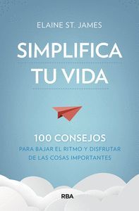 SIMPLIFICA TU VIDA. 100 CONSEJOS PARA BAJAR EL RITMO Y DISFRUTAR DE LAS COSAS IMPORTANTES