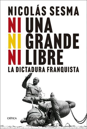 NI UNA, NI GRANDE, NI LIBRE. LA DICTADURA FRANQUISTA