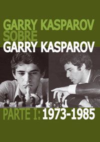 GARRY KASPAROV SOBRE GARRY KASPAROV. PARTE I: 1973-1985