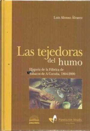 LAS TEJEDORAS DEL HUMO - HISTORIA DE LA FBRICA DE TABACOS DE A CORUA, 1804-2000