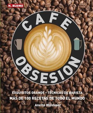 CAF OBSESIN: EXQUISITOS GRANOS TECNICAS DE BARISTA Y MAS DE 100 RECETAS