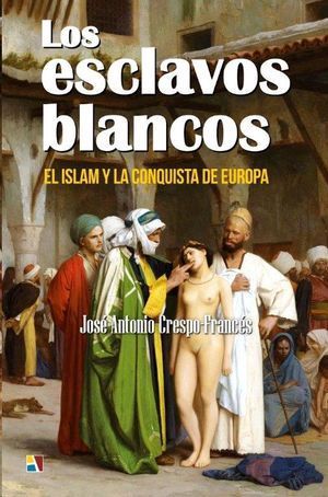 LOS ESCLAVOS BLANCOS. EL ISLAM Y LA CONQUISTA DE EUROPA