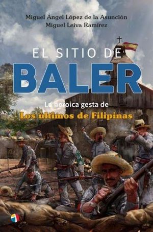 EL SITIO DE BALER: LA HEROICA GESTA DE LOS ULTIMOS DE FILIPINAS