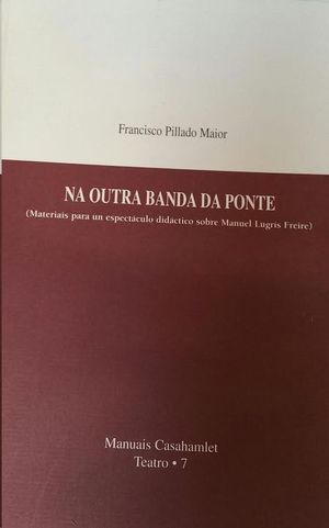 NA OUTRA BANDA DA PONTE : (MATERIAIS PARA UN ESPECTCULO DIDCTICO SOBRE MANUEL LUGRS FREIRE)