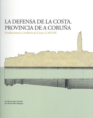 LA DEFENSA DE LA COSTA. PROVINCIA DE A CORUA. FORTIFICACIONES Y ARTILLERIA DE COSTA S. XVI-XX