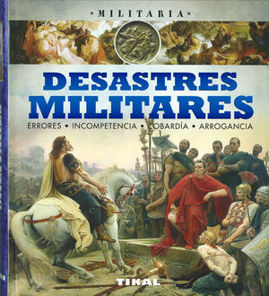 DESASTRES MILITARES. ERRORES, INCOMPETENCIA, COBARD�A, ARROGANCIA