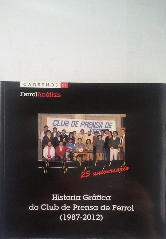 HISTORIA GRFICA DO CLUB DE PRENSA DE FERROL (1987-2012) EN SU 25 ANIVERSARIO