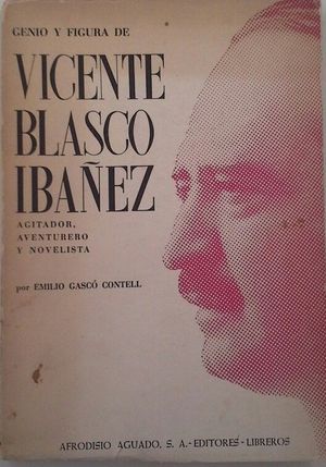 GENIO Y FIGURA DE VICENTE BLASCO IBEZ, AGITADOR, AVENTURERO, NOVELISTA