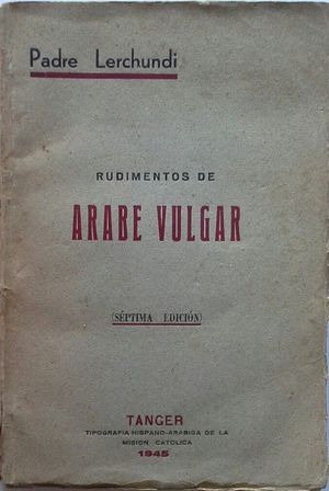 RUDIMENTOS DEL ARABE VULGAR QUE SE HABLA EN EL IMPERIO DE MARRUECOS CON NUMEROSOS EJERCICIOS Y TEMAS APLICADOS A LA TEORIA POR EL M. R. P. FRAY JOS L