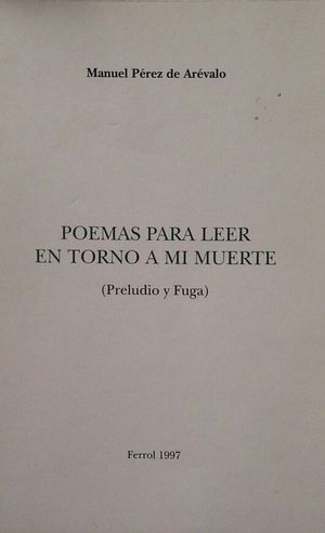 POEMAS PARA LEER EN TORNO A MI MUERTE (PRELUDIO Y FUGA)