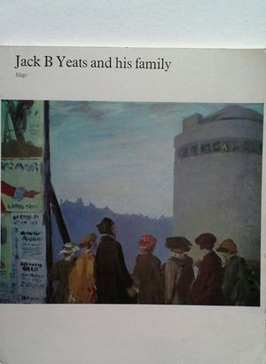 JACK B YEATS AND HIS FAMILY - AN EXHIBITION OF THE WORKS OF JACK B. YEATS AND HIS FAMILY AT THE SLIGO COUNTY LIBRARY AND MUSEUM, SLIGO