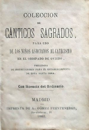 COLECCIN DE CNTICOS SAGRADOS PARA USO DE LOS NIOS ASOCIADOS AL CATECISMO EN EL OBISPADO DE OVIEDO PRECEDIDA DE INSTRUCCIN PARA EL ESTABLECIMIENTO 