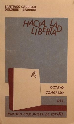 HACIA LA LIBERTAD - OCTAVO CONGRESO DEL PARTIDO COMUNISTA DE ESPAA - INFORME DEL COMIT CENTRAL - SANTIAGO CARRILLO Y DOLORES IBARRURI