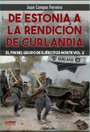 DE ESTONIA A LA RENDICION DE CURLANDIA. EL FIN DEL GRUPO DE EJERCITOS NORTE VOL. 2