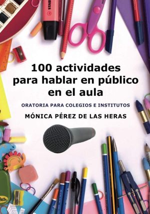 100 ACTIVIDADES PARA HABLAR EN PUBLICO EN EL AULA: ORATORIA PARA